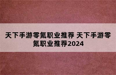 天下手游零氪职业推荐 天下手游零氪职业推荐2024